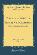 Zeus, a Study in Ancient Religion, Vol. 1: Zeus, God of the Bright Sky (Classic Reprint)