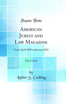 American Jurist and Law Magazine, Vol. 8 of 10: From April 1838 to January 1843 (Classic Reprint)