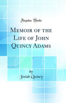 Memoir of the Life of John Quincy Adams (Classic Reprint)