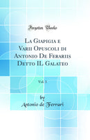 La Giapigia e Varii Opuscoli di Antonio De Ferariis Detto IL Galateo, Vol. 3 (Classic Reprint)