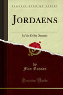 Jordaens: Sa Vie Et Ses Oeuvres (Classic Reprint)