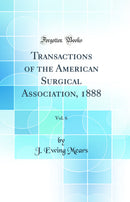 Transactions of the American Surgical Association, 1888, Vol. 6 (Classic Reprint)