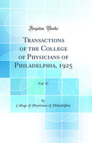 Transactions of the College of Physicians of Philadelphia, 1925, Vol. 47 (Classic Reprint)