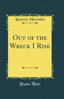 Out of the Wreck I Rise (Classic Reprint)