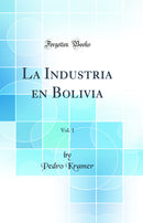 La Industria en Bolivia, Vol. 1 (Classic Reprint)