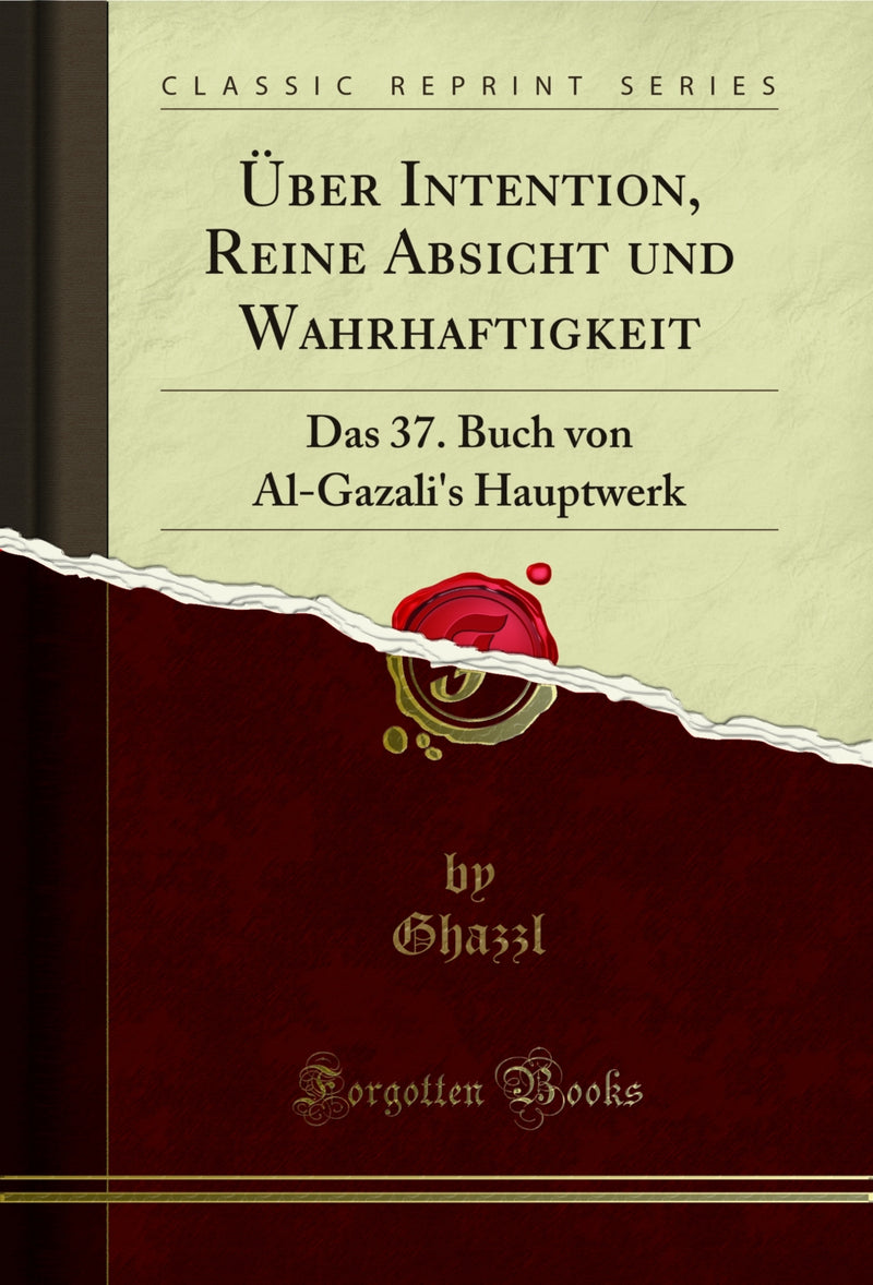 Über Intention, Reine Absicht und Wahrhaftigkeit: Das 37. Buch von Al-Gazali's Hauptwerk (Classic Reprint)
