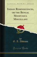 Indian Reminiscences, or the Bengal Moofussul Miscellany (Classic Reprint)
