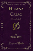 Huayna Capac: Novela Orijinal (Classic Reprint)