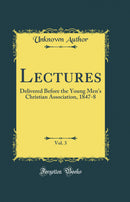 Lectures, Vol. 3: Delivered Before the Young Men's Christian Association, 1847-8 (Classic Reprint)