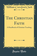 The Christian Faith: A Handbook of Christian Teaching (Classic Reprint)