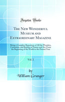 The New Wonderful Museum and Extraordinary Magazine, Vol. 2: Being a Complete Repository of All the Wonders, Curiosities, and Rarities of Nature and Art, From the Beginning of the World to the Present Year (Classic Reprint)