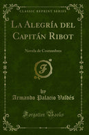 La Alegría del Capitán Ribot: Novela de Costumbres (Classic Reprint)