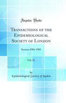 Transactions of the Epidemiological Society of London, Vol. 24: Session 1904-1905 (Classic Reprint)