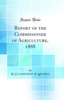 Report of the Commissioner of Agriculture, 1888 (Classic Reprint)