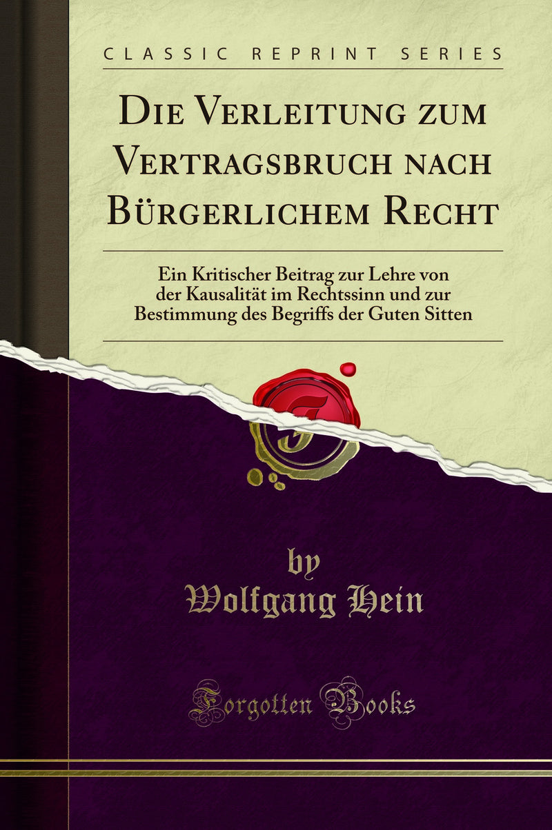 Die Verleitung zum Vertragsbruch nach Bürgerlichem Recht: Ein Kritischer Beitrag zur Lehre von der Kausalität im Rechtssinn und zur Bestimmung des Begriffs der Guten Sitten (Classic Reprint)