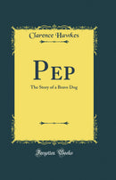 Pep: The Story of a Brave Dog (Classic Reprint)