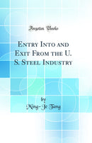Entry Into and Exit From the U. S. Steel Industry (Classic Reprint)