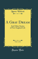 A Gray Dream, Vol. 1 of 2: And Other Stories of New England Life (Classic Reprint)