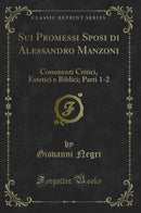 Sui Promessi Sposi di Alessandro Manzoni: Commenti Critici, Estetici e Biblici; Parti 1-2 (Classic Reprint)