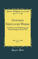 Goethes Sämtliche Werke, Vol. 1: Gedichte, mit Einleitung und Anmerkungen; Erster Teil (Classic Reprint)