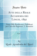 Atti della Reale Accademia dei Lincei, 1891, Vol. 7: Anno 288; Rendiconti, Pubblicati per Cura dei Segretari, 2. Semestre (Classic Reprint)