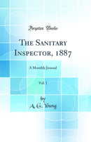 The Sanitary Inspector, 1887, Vol. 1: A Monthly Journal (Classic Reprint)