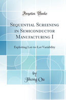 Sequential Screening in Semiconductor Manufacturing I: Exploiting Lot-to-Lot Variability (Classic Reprint)