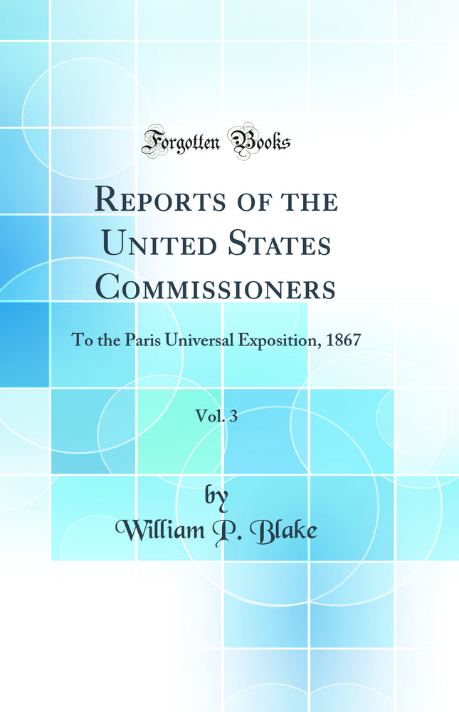 Reports of the United States Commissioners, Vol. 3: To the Paris Universal Exposition, 1867 (Classic Reprint)