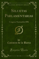 Siluetas Parlamentarias: Congreso Nacional de 1896 (Classic Reprint)