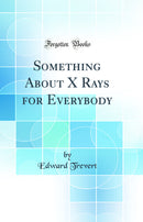 Something About X Rays for Everybody (Classic Reprint)