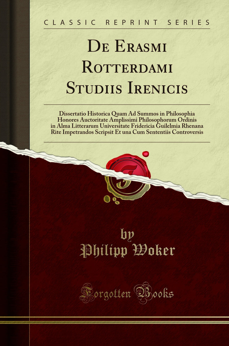 De Erasmi Rotterdami Studiis Irenicis: Dissertatio Historica Quam Ad Summos in Philosophia Honores Auctoritate Amplissimi Philosophorum Ordinis in Alma Litterarum Universitate Fridericia Guilelmia Rhenana Rite Impetrandos Scripsit Et una Cum Sententiis Co