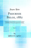 Pasicrisie Belge, 1882, Vol. 3: Recueil Général de la Jurisprudence des Cours Et Tribunaux de Belgique en Matiére Civile, Commerciale, Criminelle, de Droit Public Et Administratif; Jugements des Tribunaux (Classic Reprint)