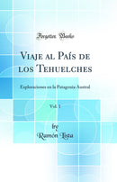 Viaje al País de los Tehuelches, Vol. 1: Exploraciones en la Patagonia Austral (Classic Reprint)