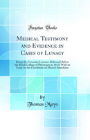 Medical Testimony and Evidence in Cases of Lunacy: Being the Croonian Lectures Delivered Before the Royal College of Physicians in 1853; With an Essay on the Conditions of Mental Soundness (Classic Reprint)