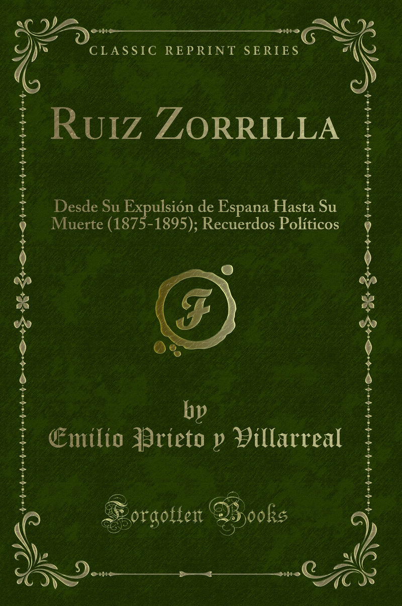 Ruiz Zorrilla: Desde Su Expulsión de Espana Hasta Su Muerte (1875-1895); Recuerdos Políticos (Classic Reprint)
