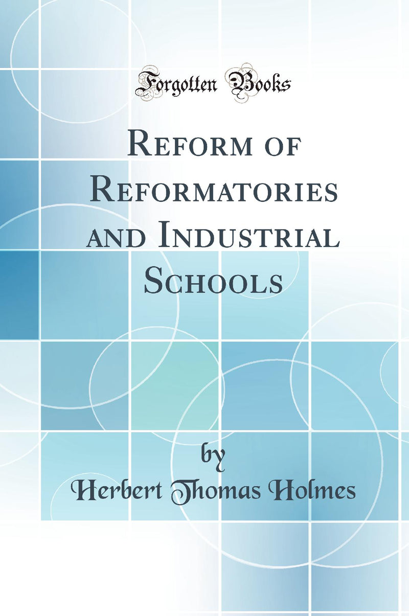 Reform of Reformatories and Industrial Schools (Classic Reprint)