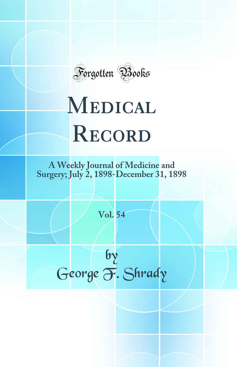 Medical Record, Vol. 54: A Weekly Journal of Medicine and Surgery; July 2, 1898-December 31, 1898 (Classic Reprint)