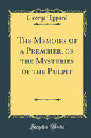 The Memoirs of a Preacher, or the Mysteries of the Pulpit (Classic Reprint)