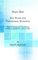 Hay Fever and Paroxysmal Sneezing: Their Etiology and Treatment; With an Appendix on Rose Cold (Classic Reprint)