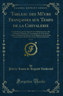 Tableau des Mœurs Françaises aux Temps de la Chevalerie, Vol. 1: Tiré du Roman de Sire Raoul Et de la Belle Ermeline, Mis en Français Moderne, Et Accompagné de Notes sur les Guerres Générales Et Privées; Sur les Rapports des Grandes Vassaux Avec l