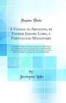 A Voyage to Abyssinia, by Father Jerome Lobo, a Portuguese Missionary: Containing the History, Civil, and Ecclesiastical, of That Remote and Unfrequented Country, Continued Down to the Beginning of the Eighteenth Century; With Fifteen Dissertations on Var