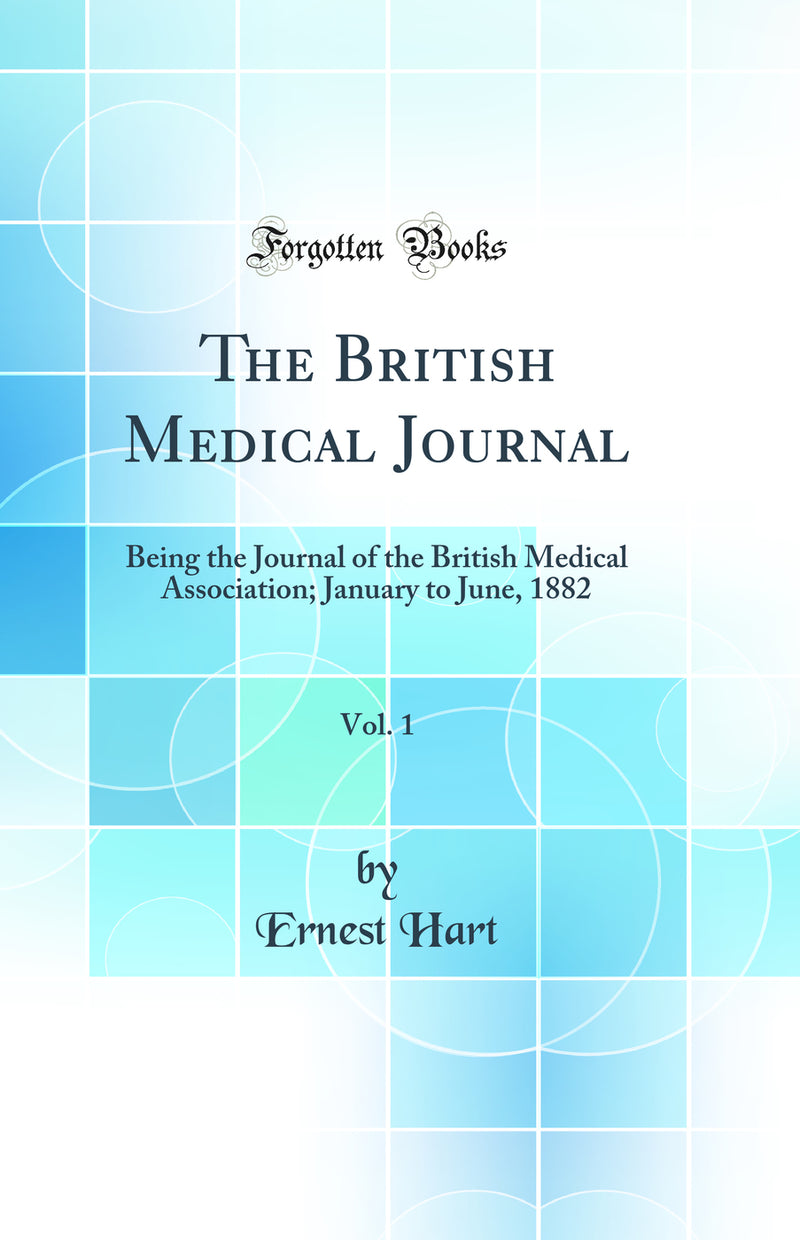 The British Medical Journal, Vol. 1: Being the Journal of the British Medical Association; January to June, 1882 (Classic Reprint)