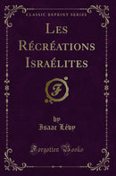 Les Récréations Israélites (Classic Reprint)