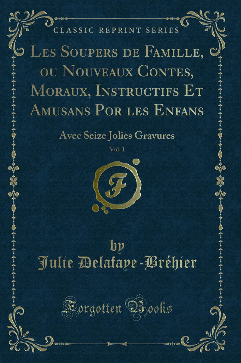 Les Soupers de Famille, ou Nouveaux Contes, Moraux, Instructifs Et Amusans Por les Enfans, Vol. 1: Avec Seize Jolies Gravures (Classic Reprint)