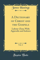 A Dictionary of Christ and the Gospels, Vol. 2: Labour-Zion; With Appendix and Indexes (Classic Reprint)