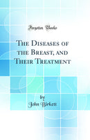 The Diseases of the Breast, and Their Treatment (Classic Reprint)