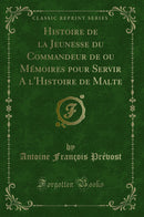 Histoire de la Jeunesse du Commandeur de ou Mémoires pour Servir A l'Histoire de Malte (Classic Reprint)