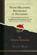 Peter Melander, Reichsgraf zu Holzappel: Ein Charakterbild aus der Zeit des Dreißigjährigen Krieges, Bearbeitet nach den Akten des Archivs zu Schloß Schaumburg (Classic Reprint)