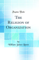 The Religion of Organization (Classic Reprint)