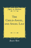 The Child-Angel, and Angel Lily (Classic Reprint)